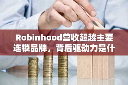 Robinhood营收超越主要连锁品牌,背后驱动力是什么?