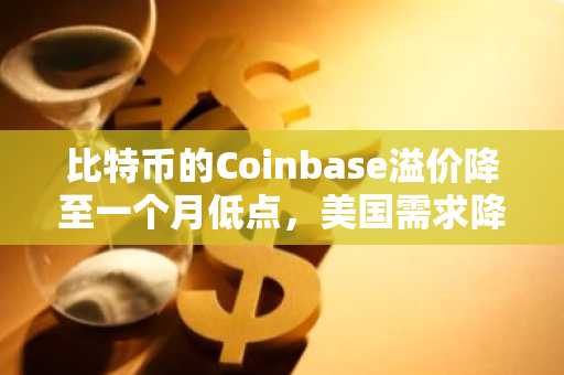 比特币的Coinbase溢价降至一个月低点，美国需求降温