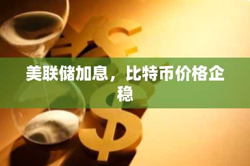 美联储加息，比特币价格企稳