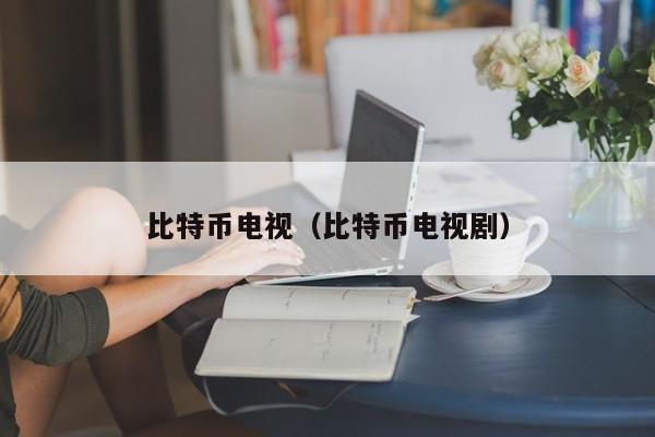 比特币电视(比特币电视剧)