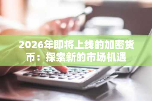 2026年即将上线的加密货币:探索新的市场机遇