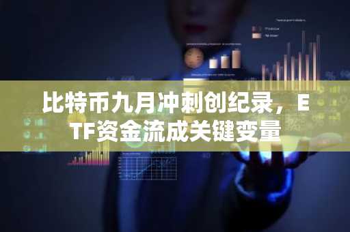 比特币九月冲刺创纪录，ETF资金流成关键变量