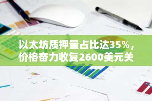 以太坊质押量占比达35%，价格奋力收复2600美元关口