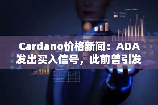 Cardano价格新闻:ADA发出买入信号,此前曾引发50%的上涨