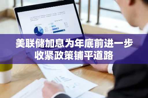 美联储加息为年底前进一步收紧政策铺平道路