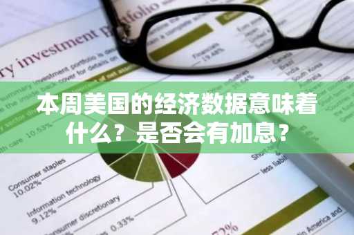本周美国的经济数据意味着什么？是否会有加息？