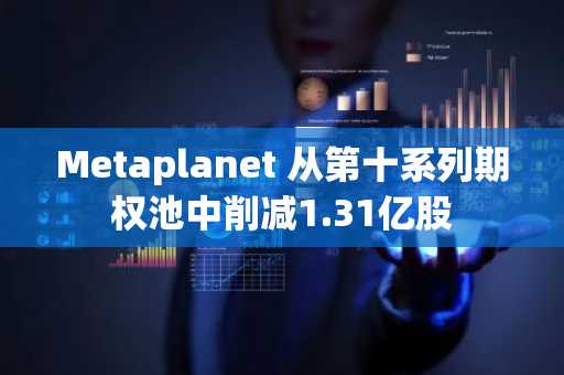 Metaplanet 从第十系列期权池中削减1.31亿股
