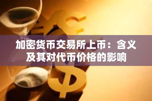加密货币交易所上币:含义及其对代币价格的影响