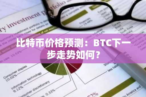 比特币价格预测：BTC下一步走势如何？