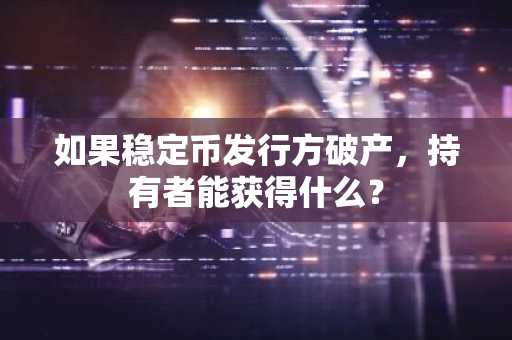 如果稳定币发行方破产，持有者能获得什么？