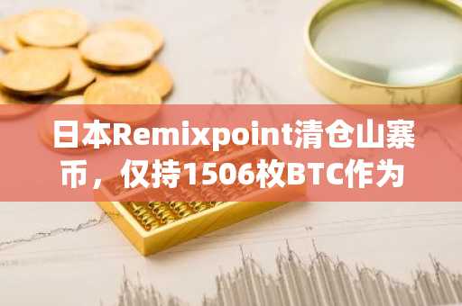 日本Remixpoint清仓山寨币，仅持1506枚BTC作为加密敞口