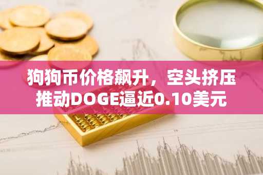 狗狗币价格飙升,空头挤压推动DOGE逼近0.10美元