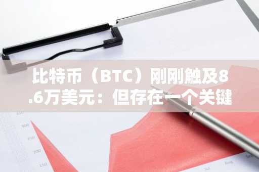 比特币（BTC）刚刚触及8.6万美元：但存在一个关键问题