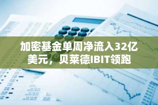 加密基金单周净流入32亿美元，贝莱德IBIT领跑