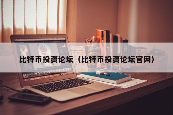 比特币投资论坛（比特币投资论坛官网）