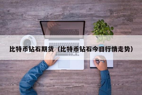 比特币钻石期货（比特币钻石今日行情走势）