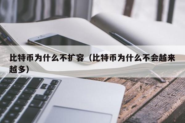 比特币为什么不扩容(比特币为什么不会越来越多)