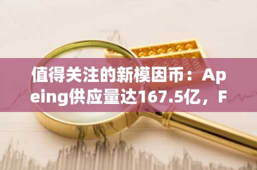 值得关注的新模因币：Apeing供应量达167.5亿，Fartcoin供应量达10亿，BabyDoge流通量巨大