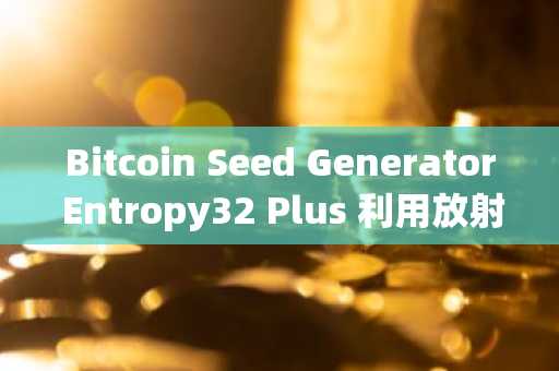 Bitcoin Seed Generator Entropy32 Plus 利用放射性衰变实现真正随机性
