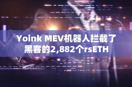 Yoink MEV机器人拦截了黑客的2,882个rsETH