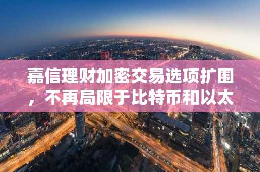 嘉信理财加密交易选项扩围，不再局限于比特币和以太坊