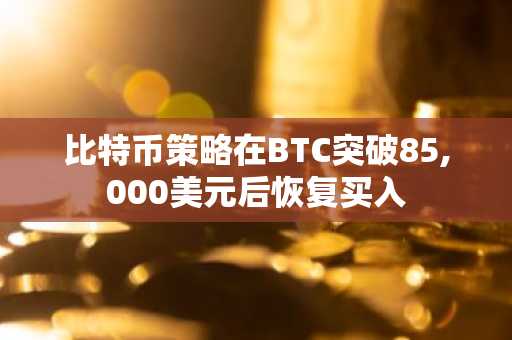 比特币策略在BTC突破85,000美元后恢复买入