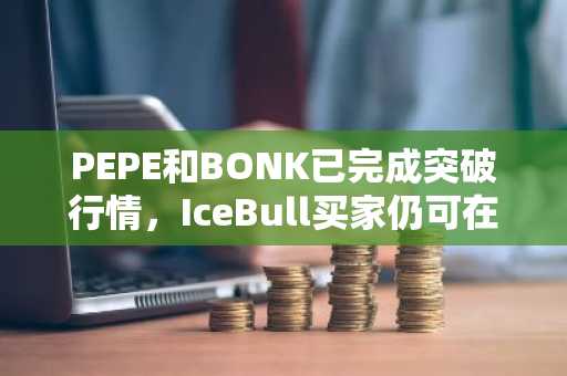 PEPE和BONK已完成突破行情，IceBull买家仍可在第一阶段入场