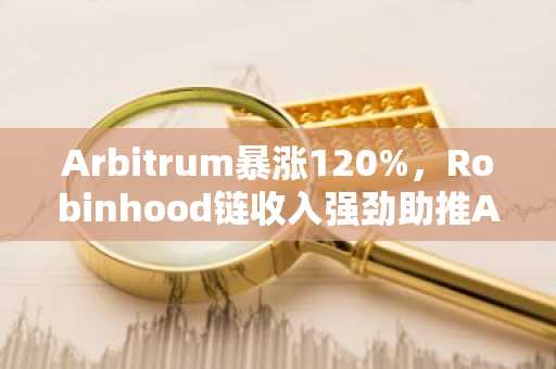 Arbitrum暴涨120%,Robinhood链收入强劲助推ARB行情