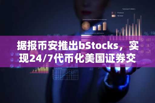 据报币安推出bStocks，实现24/7代币化美国证券交易