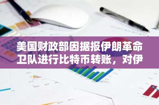 美国财政部因据报伊朗革命卫队进行比特币转账，对伊朗交易所BitBank实施制裁