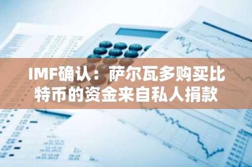 IMF确认：萨尔瓦多购买比特币的资金来自私人捐款