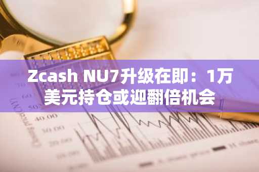 Zcash NU7升级在即：1万美元持仓或迎翻倍机会