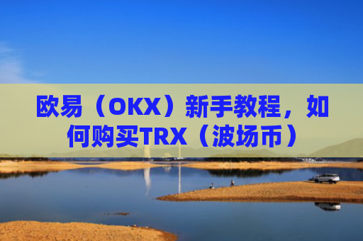 欧易（OKX）新手教程，如何购买TRX（波场币）