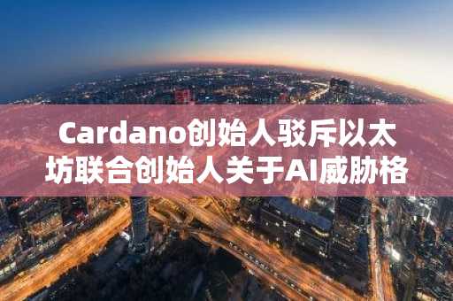 Cardano创始人驳斥以太坊联合创始人关于AI威胁格密码学的警告