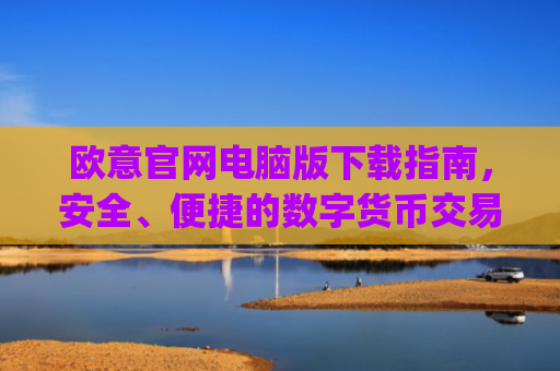 欧意官网电脑版下载指南,安全、便捷的数字货币交易入口_