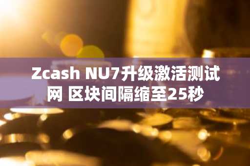 Zcash NU7升级激活测试网 区块间隔缩至25秒