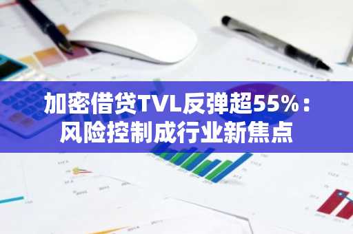 加密借贷TVL反弹超55%：风险控制成行业新焦点