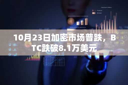 10月23日加密市场普跌，BTC跌破8.1万美元