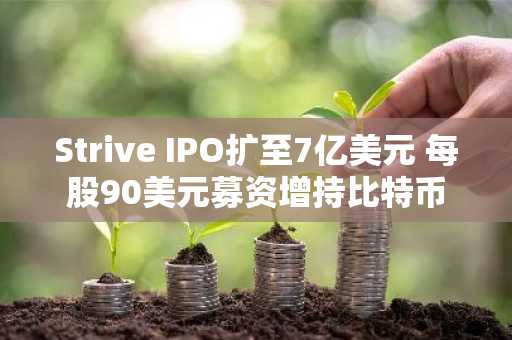 Strive IPO扩至7亿美元 每股90美元募资增持比特币