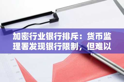 加密行业银行排斥：货币监理署发现银行限制，但难以评估其全面规模