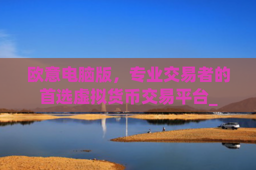 欧意电脑版,专业交易者的首选虚拟货币交易平台_