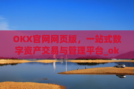 OKX官网网页版，一站式数字资产交易与管理平台_okex官方网站登录