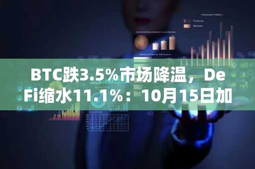 BTC跌3.5%市场降温，DeFi缩水11.1%：10月15日加密市场动态