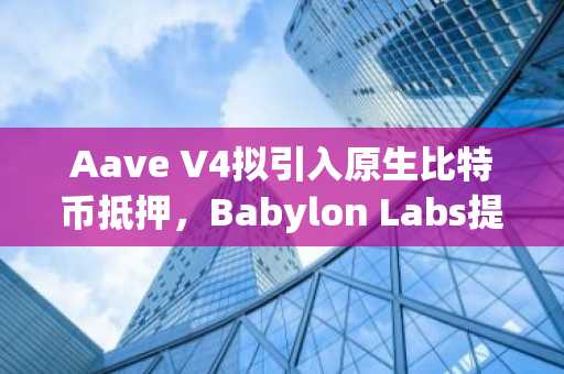 Aave V4拟引入原生比特币抵押，Babylon Labs提出无信任金库方案