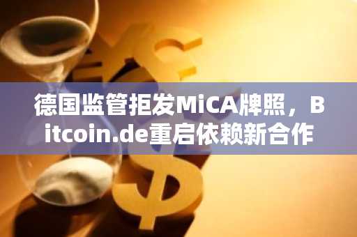 德国监管拒发MiCA牌照,Bitcoin.de重启依赖新合作模式