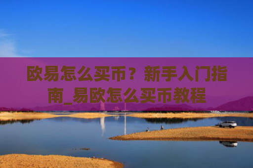 欧易怎么买币？新手入门指南_易欧怎么买币教程