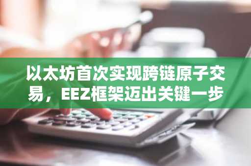 以太坊首次实现跨链原子交易，EEZ框架迈出关键一步