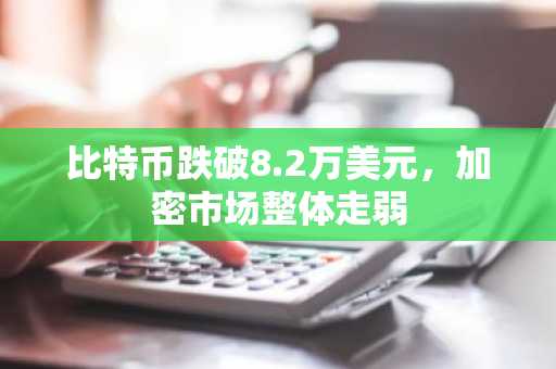 比特币跌破8.2万美元，加密市场整体走弱