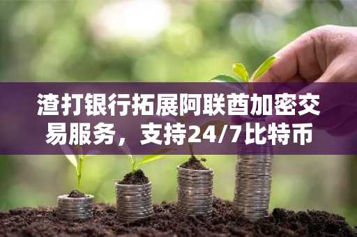 渣打银行拓展阿联酋加密交易服务，支持24/7比特币以太坊交易