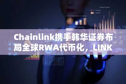 Chainlink携手韩华证券布局全球RWA代币化，LINK价格逼近关键支撑